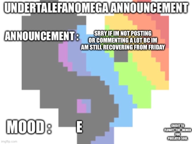 UndertaleFanOmega’s Announcement Template *With Credit’s* | Srry if im not posting or commenting a lot bc im am still recovering from friday; E | image tagged in undertalefanomega s announcement template with credit s | made w/ Imgflip meme maker