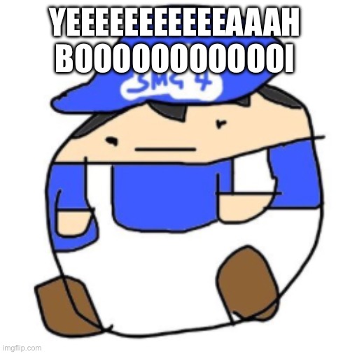 Yeeeeeeeeeeeaaah BOOOOOOOOOOOI | image tagged in beeg smg4 | made w/ Imgflip meme maker