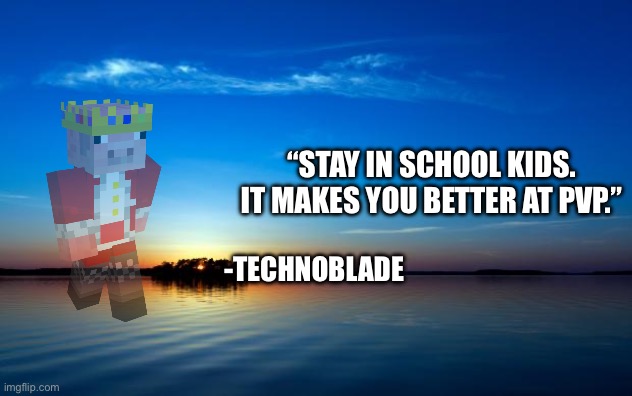 Inspirational Quote | “Stay in school kids. It makes you better at pvp.” -Technoblade | image tagged in inspirational quote | made w/ Imgflip meme maker
