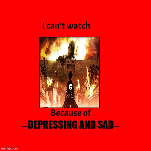 i can't watch attack on titan because of depression | depressing and sad | image tagged in i can't watch blank because of blank,depression,sad but true,anime,attack on titan,i can't even | made w/ Imgflip meme maker