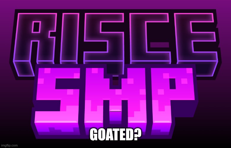 risce SMP | goated? | image tagged in risce smp | made w/ Imgflip meme maker