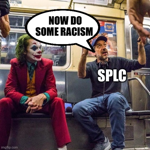 SPLC | Now do some racism; SPLC | image tagged in joker in the subway,racism,politics,political meme | made w/ Imgflip meme maker