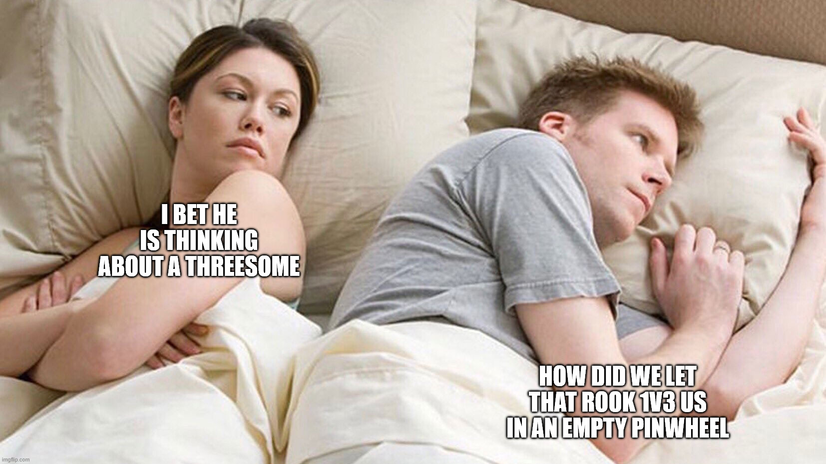 couple in bed | I bet he is thinking about a threesome; How did we let that Rook 1v3 us in an empty Pinwheel | image tagged in couple in bed | made w/ Imgflip meme maker