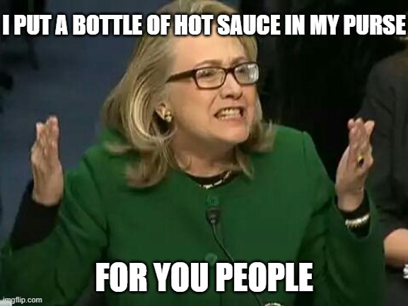 hillary what difference does it make | I put a bottle of hot sauce in my purse for you people | image tagged in hillary what difference does it make | made w/ Imgflip meme maker