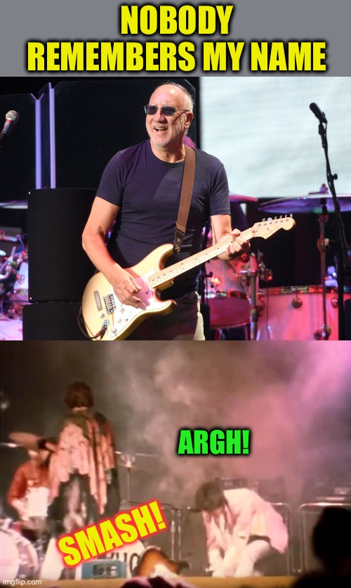 Nobody remembers my name Argh! Smash! | image tagged in pete townshend,pete townshend guitar smash | made w/ Imgflip meme maker