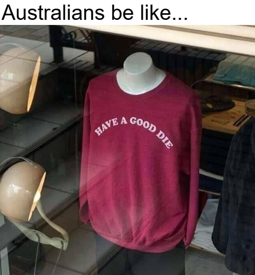 Australians be like... | image tagged in australians,funny | made w/ Imgflip meme maker
