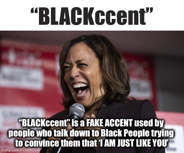 BLACKccent | “BLACKccent”; “BLACKccent” is a FAKE ACCENT used by 
people who talk down to Black People trying 
to convince them that ‘I AM JUST LIKE YOU’ | image tagged in kamala laughing | made w/ Imgflip meme maker