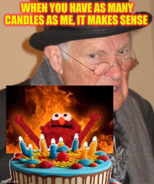When you have as many candles as me, it makes sense | image tagged in memes,back in my day | made w/ Imgflip meme maker