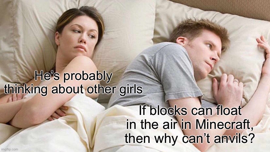 Anvils make no sense | He’s probably thinking about other girls; If blocks can float in the air in Minecraft, then why can’t anvils? | image tagged in memes,i bet he's thinking about other women | made w/ Imgflip meme maker