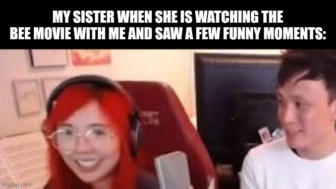 My sister when she is watching the Bee Movie with me and saw a few funny moments: | image tagged in memes,movie,sister | made w/ Imgflip meme maker