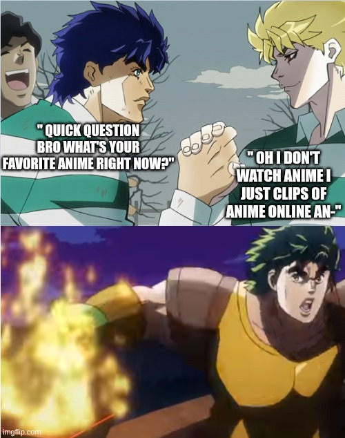 don't be a larper | " oh I don't watch anime I just clips of anime online an-"; " quick question bro what's your favorite anime right now?" | image tagged in jonathan burns his hand,jojo's bizarre adventure,larpers | made w/ Imgflip meme maker