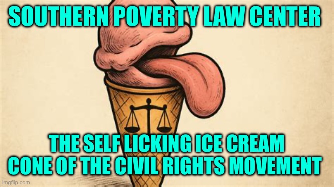 SPLC is a sham | Southern poverty law center; The self licking ice cream cone of the civil rights movement | image tagged in img_9606 jpeg | made w/ Imgflip meme maker
