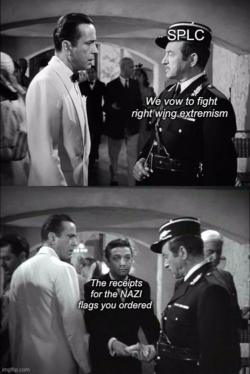 Fight or fund? | SPLC; We vow to fight right wing extremism; The receipts for the NAZI flags you ordered | image tagged in casablanca captain renault and rick,politics lol,memes | made w/ Imgflip meme maker