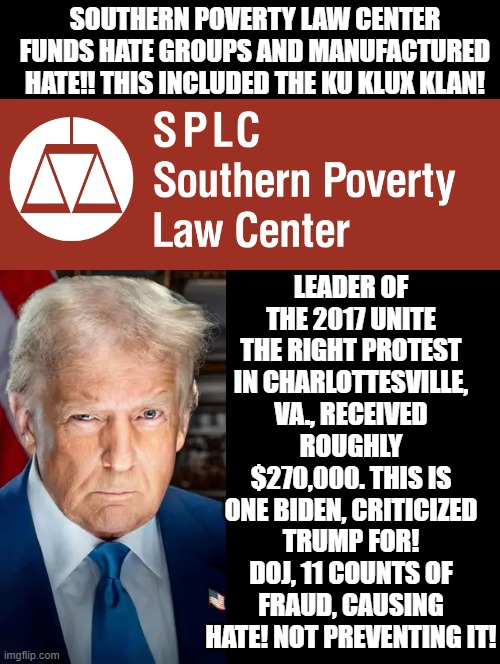 Southern poverty law center funds hate groups and manufactured hate!! | Southern poverty law center funds hate groups and manufactured hate!! This included the Ku Klux Klan! leader of the 2017 Unite the Right protest in Charlottesville, Va., received roughly $270,000. This is one Biden, criticized Trump for! DOJ, 11 counts of fraud, causing hate! not preventing it! | image tagged in sam elliott special kind of stupid | made w/ Imgflip meme maker