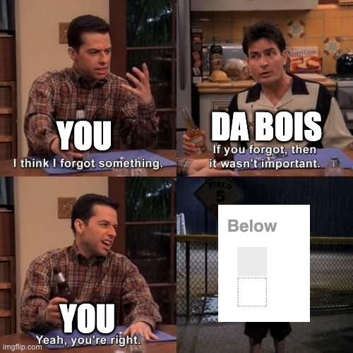 I think I forgot something | you da bois you | image tagged in i think i forgot something | made w/ Imgflip meme maker