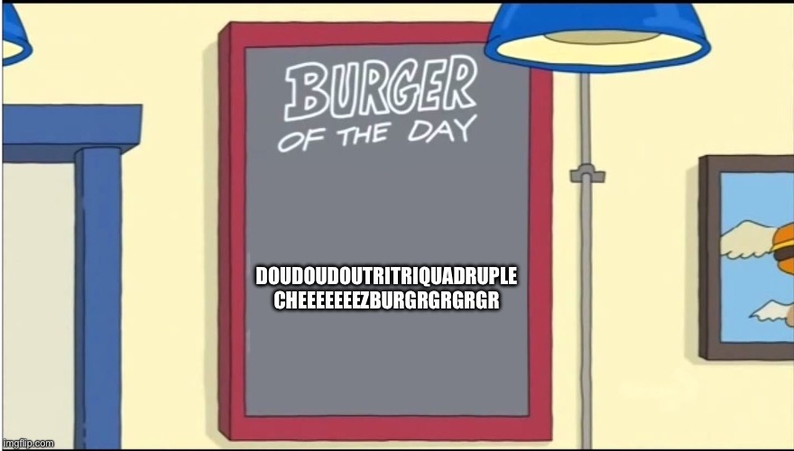 Bobs Burgers Burger | Doudoudoutritriquadruple cheeeeeeezburgrgrgrgr | image tagged in bobs burgers burger | made w/ Imgflip meme maker