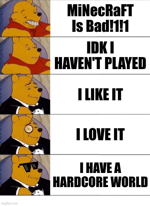 player proggression | MiNecRaFT Is Bad!1!1; idk I haven't played; I like it; I love it; I have a hardcore world | image tagged in winnie the pooh v 20 | made w/ Imgflip meme maker