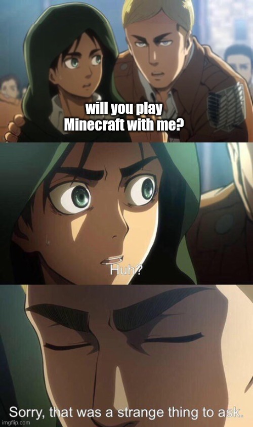 idk what to put her v3 | will you play Minecraft with me? | image tagged in sorry that was a strange thing to ask | made w/ Imgflip meme maker