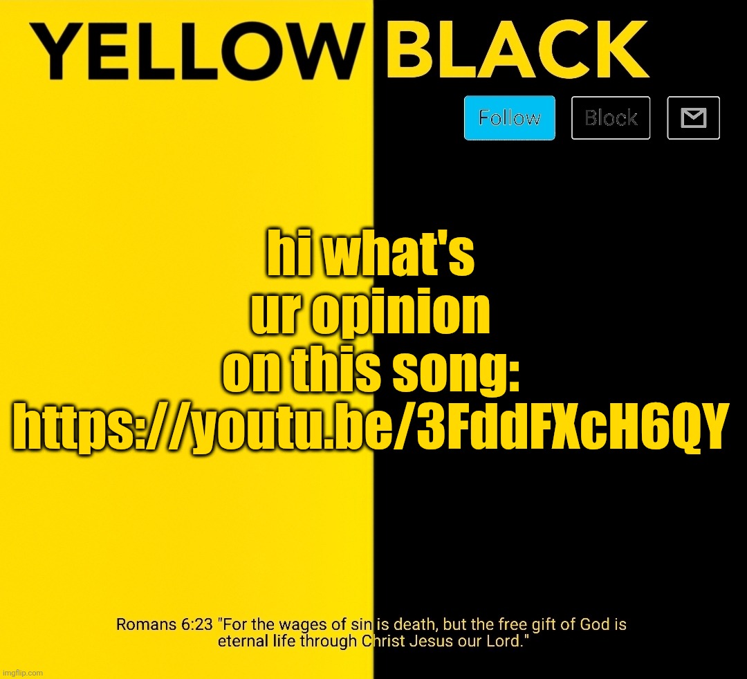 New Yellowblack announcement template | hi what's ur opinion on this song: https://youtu.be/3FddFXcH6QY | image tagged in new yellowblack announcement template | made w/ Imgflip meme maker