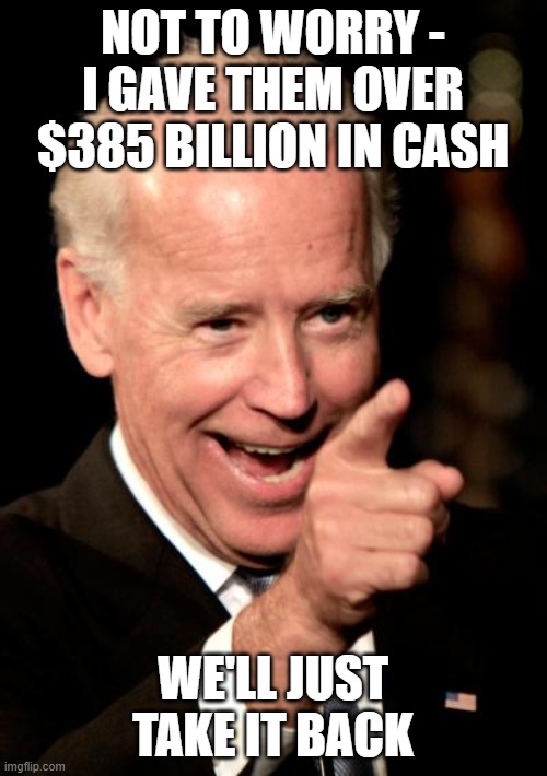 Smilin Biden Meme | not to worry -
i gave them over $385 billion in cash we'll just take it back | image tagged in memes,smilin biden | made w/ Imgflip meme maker