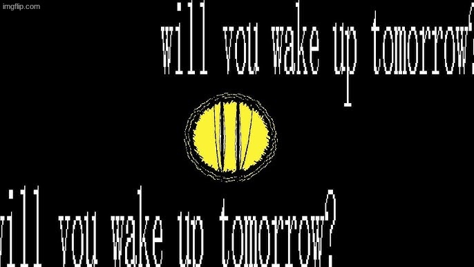 will you wake up tomorrow? | image tagged in will you wake up tomorrow | made w/ Imgflip meme maker
