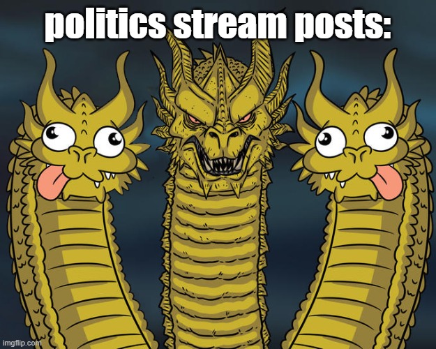 like 2/3 of the posts are just stupid people being praised by stupid people | politics stream posts: | image tagged in three headed dragon but stupid,memes,funny,politics | made w/ Imgflip meme maker