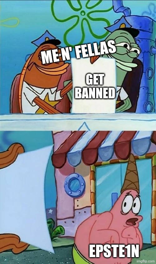 patrick scared | Me n' fellas; Get banned; Epste1n | image tagged in patrick scared | made w/ Imgflip meme maker