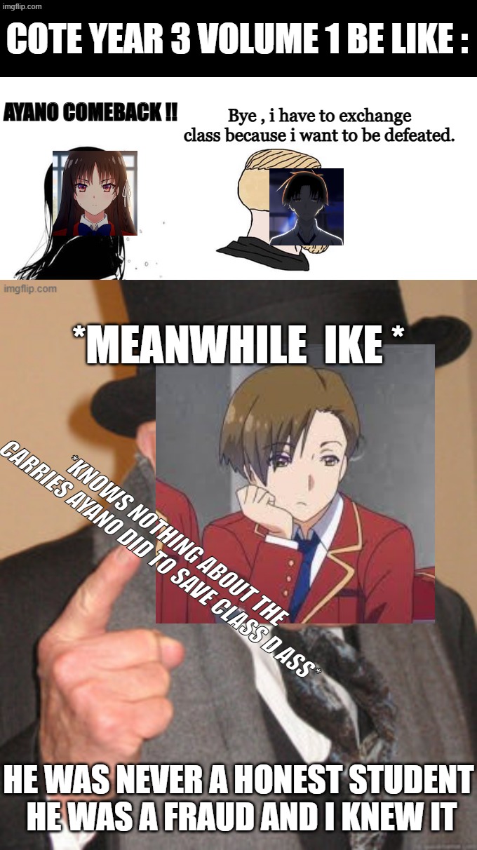 cote memes | Cote year 3 volume 1 be like :; Bye , i have to exchange class because i want to be defeated. Ayano comeback !! *Meanwhile  ike *; *knows nothing about the carries ayano did to save class d ass*; He was never a honest student  he was a fraud and i knew it | image tagged in crying girlfriend | made w/ Imgflip meme maker