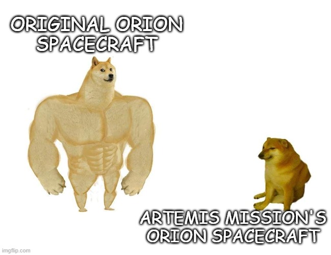 Things just haven't been the same since Orion blew out a rotator cuff... | original Orion
spacecraft; Artemis Mission's
Orion Spacecraft | image tagged in doggo and cheems,nerd,jokes | made w/ Imgflip meme maker