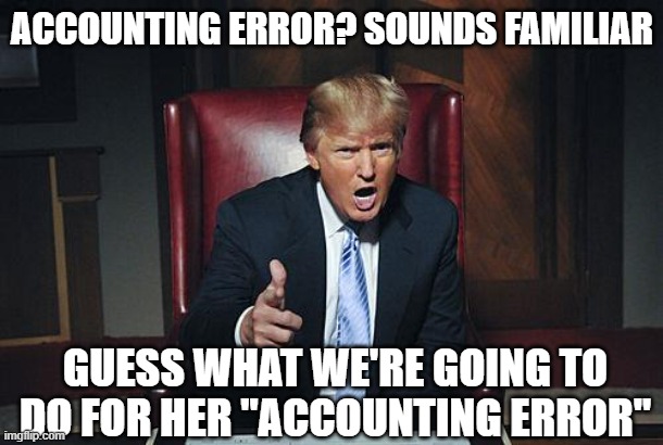 Donald Trump You're Fired | accounting error? sounds familiar guess what we're going to do for her "accounting error" | image tagged in donald trump you're fired | made w/ Imgflip meme maker