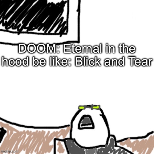 The Aggressive Combatant | DOOM: Eternal in the hood be like: Blick and Tear | image tagged in the aggressive combatant | made w/ Imgflip meme maker