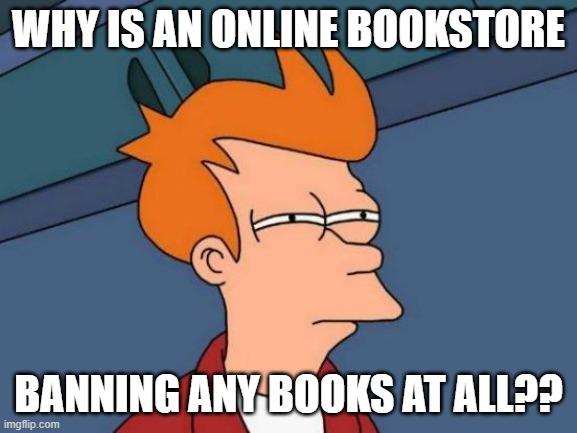 Futurama Fry Meme | why is an online bookstore banning any books at all?? | image tagged in memes,futurama fry | made w/ Imgflip meme maker
