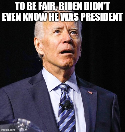 Joe Biden | to be fair, Biden didn't even know he was President | image tagged in joe biden | made w/ Imgflip meme maker