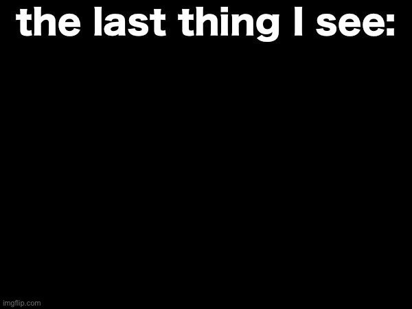 antimeme that sucks booty even more than my last one: | the last thing I see: | made w/ Imgflip meme maker