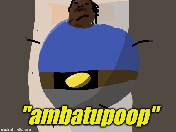 . | image tagged in ambatupoop | made w/ Imgflip meme maker