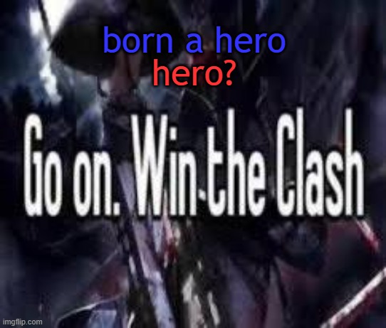 send something funny to finish it | born a hero; hero? | image tagged in go on win the clash | made w/ Imgflip meme maker