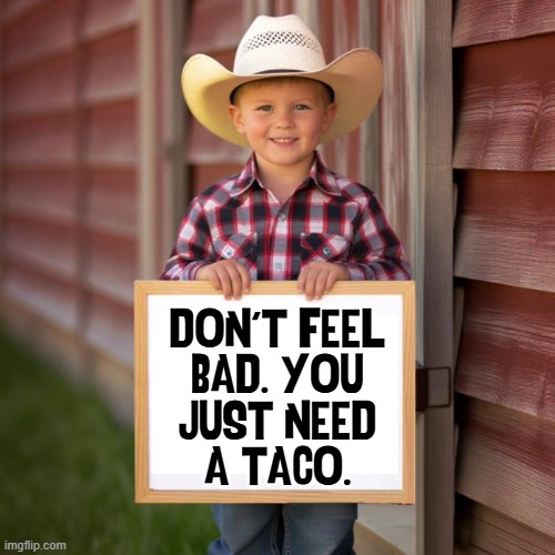 Don't Feel
Bad. You
just need
a Taco. | image tagged in cowboy 01 with sign jpg | made w/ Imgflip meme maker