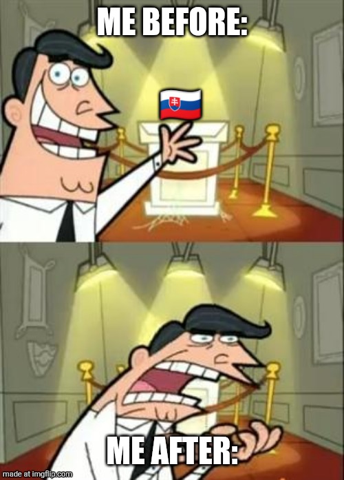 This Is Where I'd Put My Trophy If I Had One Meme | Me before:; 🇸🇰; Me after: | image tagged in memes,this is where i'd put my trophy if i had one | made w/ Imgflip meme maker