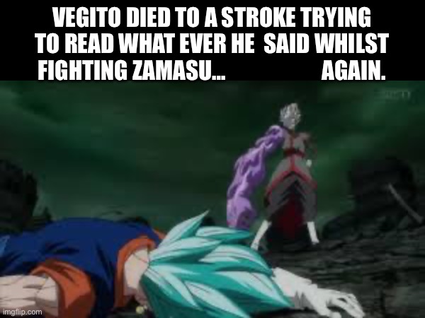 Vegito died to a stroke trying to read what ever he  said whilst fighting zamasu…                      again. | made w/ Imgflip meme maker