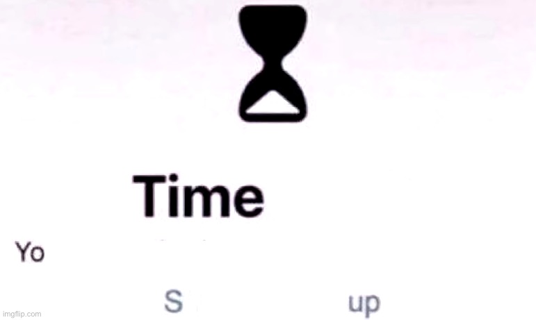 Time (yo; sup) | image tagged in time yo sup | made w/ Imgflip meme maker