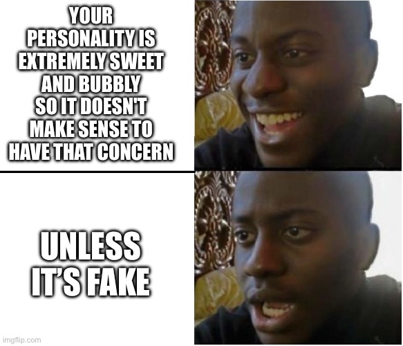 Disappointed black guy | Your personality is extremely sweet and bubbly so it doesn't make sense to have that concern; Unless it’s fake | image tagged in disappointed black guy | made w/ Imgflip meme maker