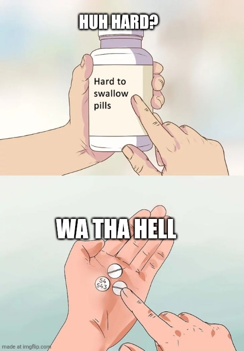 Pill be like | Huh hard? Wa tha hell | image tagged in memes,hard to swallow pills | made w/ Imgflip meme maker