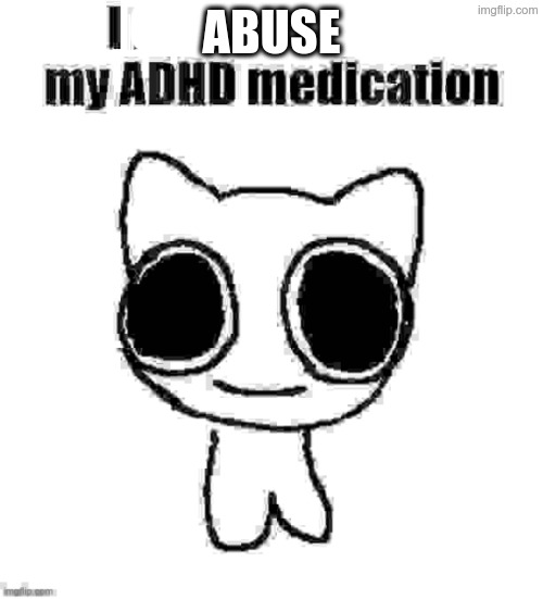 I refuse to take my ADHD medication | abuse | image tagged in i refuse to take my adhd medication,remix | made w/ Imgflip meme maker