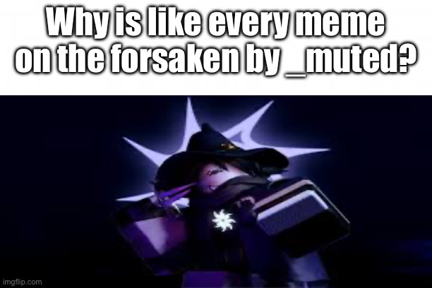 Damn | Why is like every meme on the forsaken by _muted? | image tagged in praise the spawn | made w/ Imgflip meme maker