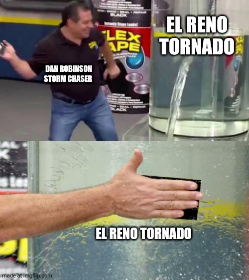 Flex Tape | El reno Tornado; Dan robinson storm chaser; El reno Tornado | image tagged in flex tape,remix | made w/ Imgflip meme maker