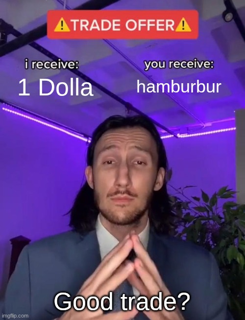 Trade Offer | 1 Dolla; hamburbur; Good trade? | image tagged in trade offer | made w/ Imgflip meme maker