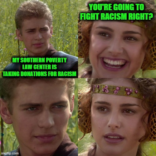 Anakin and Padme | You're going to fight racism right? My Southern Poverty Law Center is taking donations for racism | image tagged in anakin padme 4 panel | made w/ Imgflip meme maker