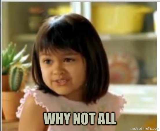 Why not both | Why not all | image tagged in why not both | made w/ Imgflip meme maker