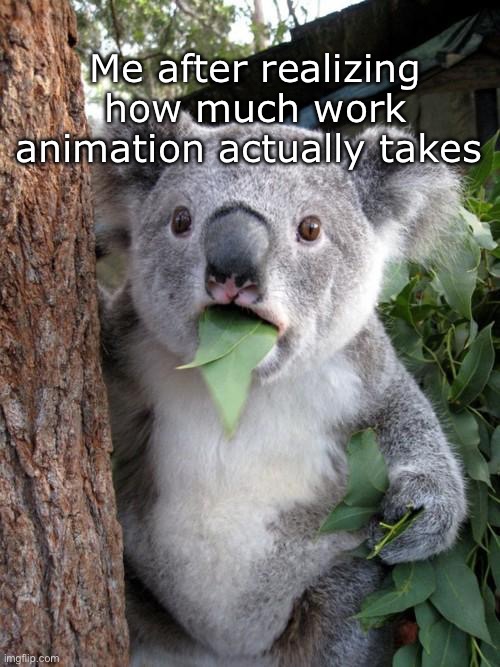 Surprised Koala | Me after realizing how much work animation actually takes | image tagged in memes,surprised koala | made w/ Imgflip meme maker