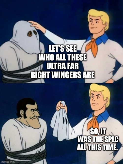 Leftist manufacturers and promote lies | Let’s see who all these ultra far right wingers are; So, it was the SPLC all this time. | image tagged in scooby doo mask reveal | made w/ Imgflip meme maker